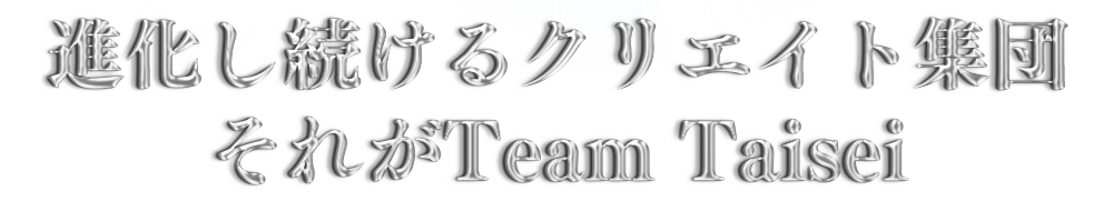 進化し続けるクリエイト集団　それがTeam Taisei