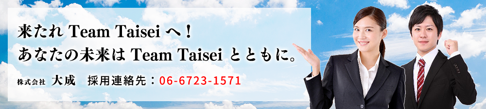 来たれ”Team Taisei”へ！あなたの未来は”Team Taisei”とともに。株式会社大成　採用連絡先：06-6723-1571